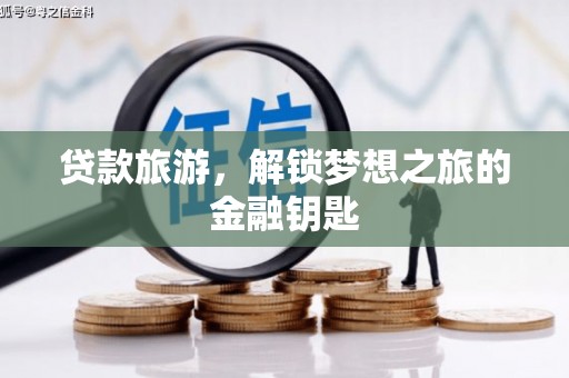 戚墅堰贷款旅游，解锁梦想之旅的金融钥匙