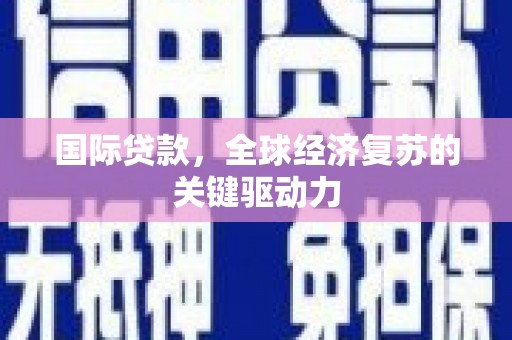 戚墅堰国际贷款，全球经济复苏的关键驱动力