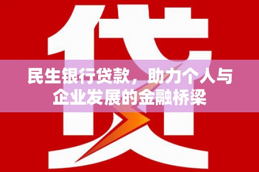 戚墅堰民生银行贷款，助力个人与企业发展的金融桥梁
