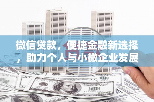 戚墅堰微信贷款，便捷金融新选择，助力个人与小微企业发展