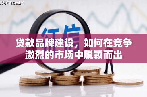 戚墅堰贷款品牌建设，如何在竞争激烈的市场中脱颖而出