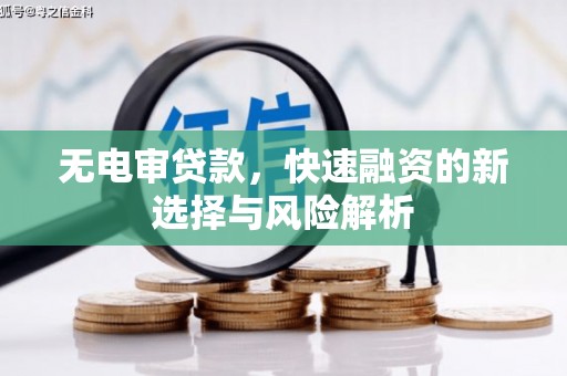 戚墅堰无电审贷款，快速融资的新选择与风险解析