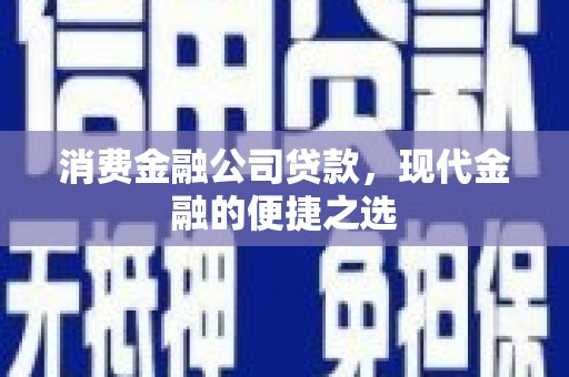 戚墅堰消费金融公司贷款，现代金融的便捷之选