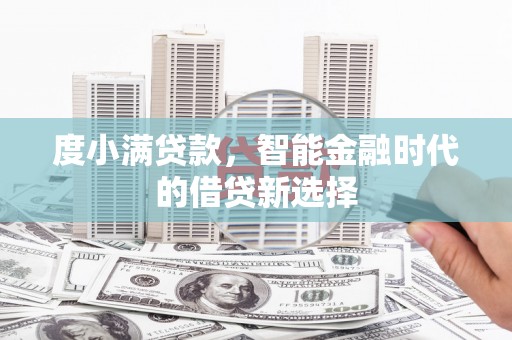 戚墅堰度小满贷款，智能金融时代的借贷新选择