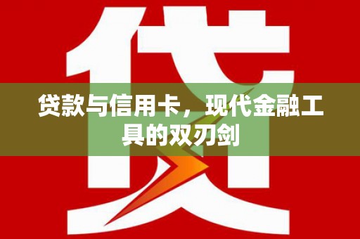 戚墅堰贷款与信用卡，现代金融工具的双刃剑
