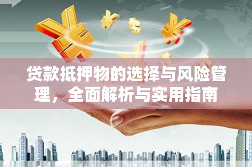 戚墅堰贷款抵押物的选择与风险管理，全面解析与实用指南