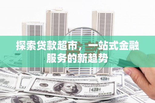 戚墅堰探索贷款超市，一站式金融服务的新趋势