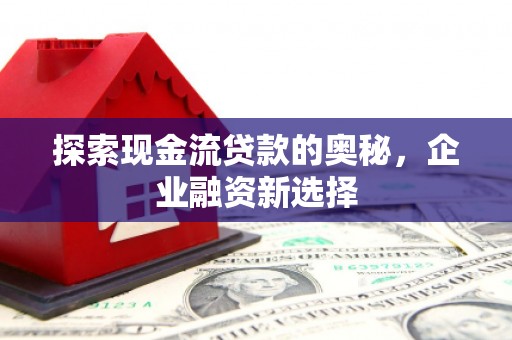 戚墅堰探索现金流贷款的奥秘，企业融资新选择