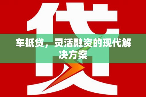 戚墅堰车抵贷，灵活融资的现代解决方案