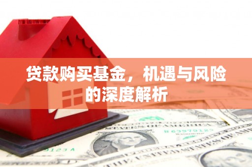 戚墅堰贷款购买基金，机遇与风险的深度解析
