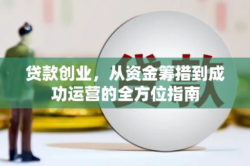戚墅堰贷款创业，从资金筹措到成功运营的全方位指南