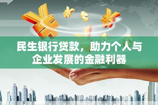 戚墅堰民生银行贷款，助力个人与企业发展的金融利器