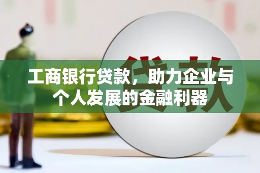 戚墅堰工商银行贷款，助力企业与个人发展的金融利器