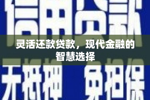 戚墅堰灵活还款贷款，现代金融的智慧选择