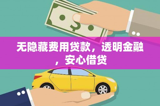 戚墅堰无隐藏费用贷款，透明金融，安心借贷
