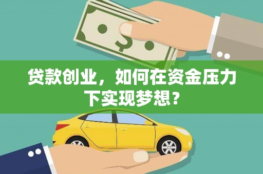 戚墅堰贷款创业，如何在资金压力下实现梦想？