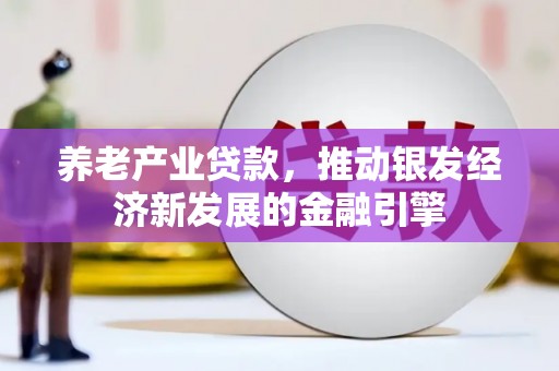 戚墅堰养老产业贷款，推动银发经济新发展的金融引擎