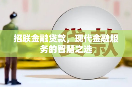 戚墅堰招联金融贷款，现代金融服务的智慧之选