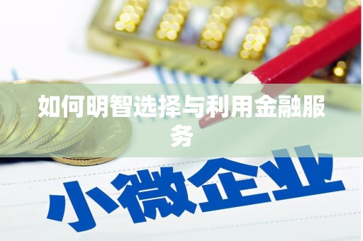 戚墅堰如何明智选择与利用金融服务