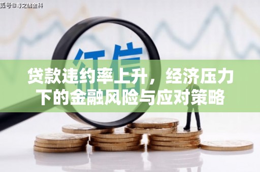 戚墅堰贷款违约率上升，经济压力下的金融风险与应对策略