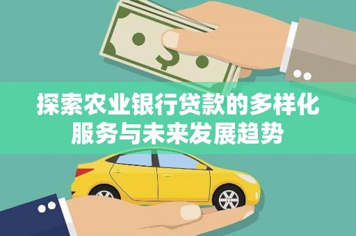 戚墅堰探索农业银行贷款的多样化服务与未来发展趋势
