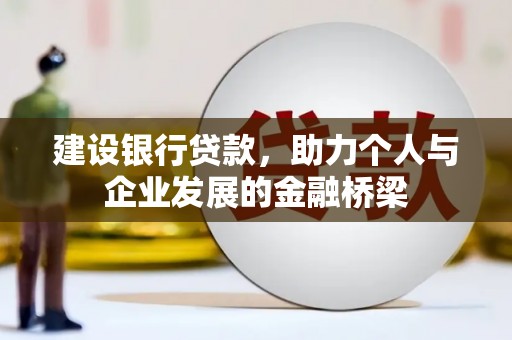 戚墅堰建设银行贷款，助力个人与企业发展的金融桥梁