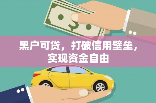 戚墅堰黑户可贷，打破信用壁垒，实现资金自由
