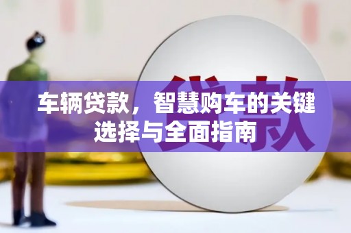 戚墅堰车辆贷款，智慧购车的关键选择与全面指南