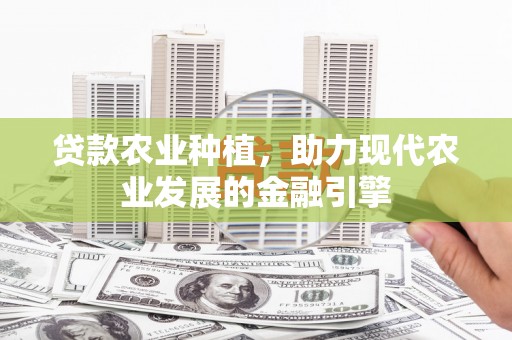 戚墅堰贷款农业种植，助力现代农业发展的金融引擎
