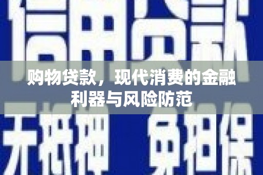 戚墅堰购物贷款，现代消费的金融利器与风险防范