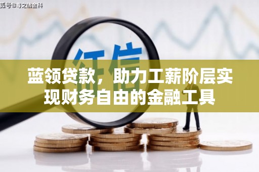 戚墅堰蓝领贷款，助力工薪阶层实现财务自由的金融工具