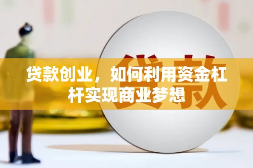 戚墅堰贷款创业，如何利用资金杠杆实现商业梦想