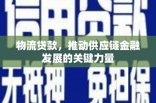 戚墅堰物流贷款，推动供应链金融发展的关键力量