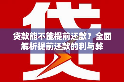 戚墅堰贷款能不能提前还款？全面解析提前还款的利与弊