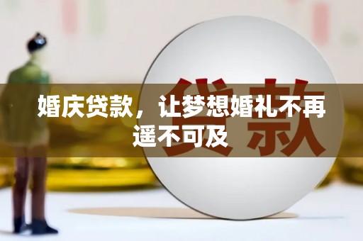 戚墅堰婚庆贷款，让梦想婚礼不再遥不可及