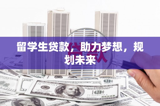 戚墅堰留学生贷款，助力梦想，规划未来
