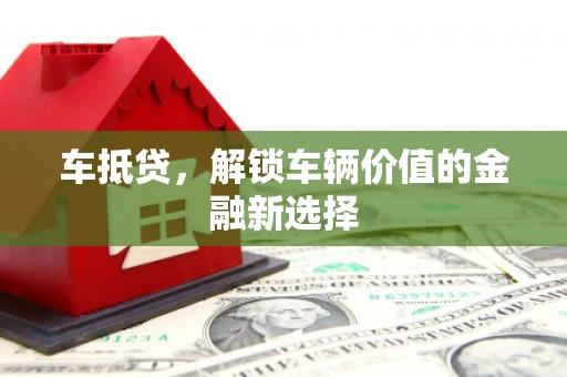 戚墅堰车抵贷，解锁车辆价值的金融新选择