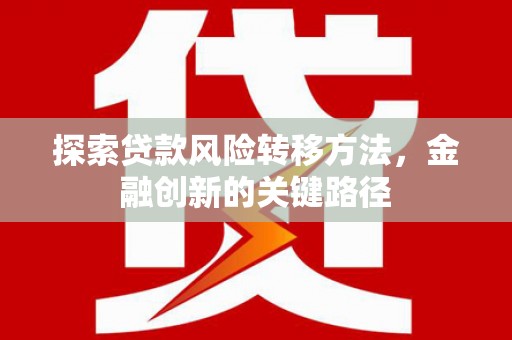 戚墅堰探索贷款风险转移方法，金融创新的关键路径