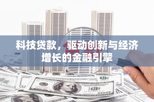 戚墅堰科技贷款，驱动创新与经济增长的金融引擎