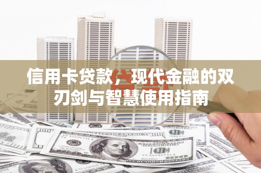 戚墅堰信用卡贷款，现代金融的双刃剑与智慧使用指南