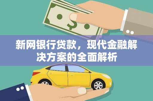 戚墅堰新网银行贷款，现代金融解决方案的全面解析