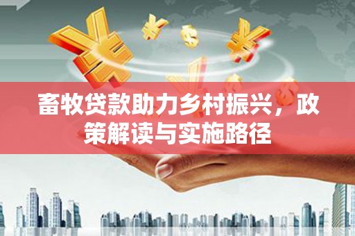 戚墅堰畜牧贷款助力乡村振兴，政策解读与实施路径