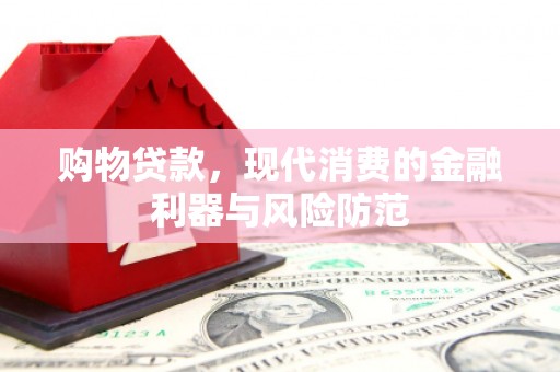 戚墅堰购物贷款，现代消费的金融利器与风险防范