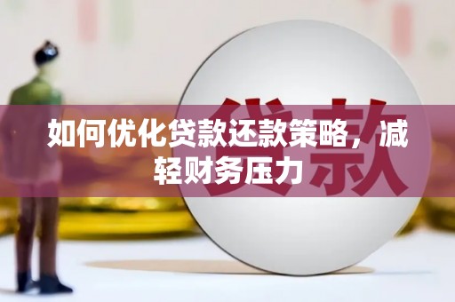 戚墅堰如何优化贷款还款策略，减轻财务压力