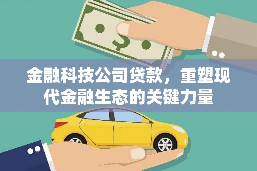戚墅堰金融科技公司贷款，重塑现代金融生态的关键力量