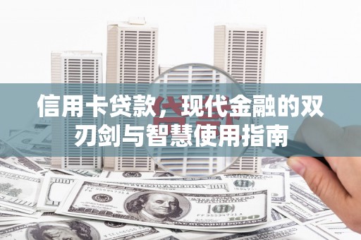 戚墅堰信用卡贷款，现代金融的双刃剑与智慧使用指南