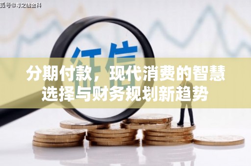 戚墅堰分期付款，现代消费的智慧选择与财务规划新趋势