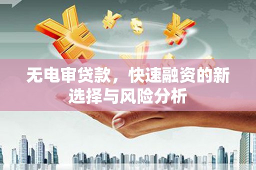戚墅堰无电审贷款，快速融资的新选择与风险分析