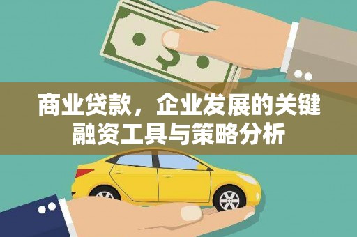 戚墅堰商业贷款，企业发展的关键融资工具与策略分析