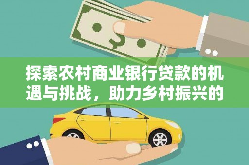 戚墅堰探索农村商业银行贷款的机遇与挑战，助力乡村振兴的金融引擎